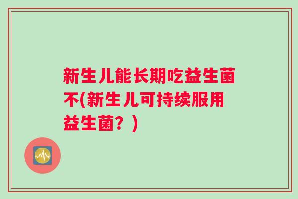 新生儿能长期吃益生菌不(新生儿可持续服用益生菌？)