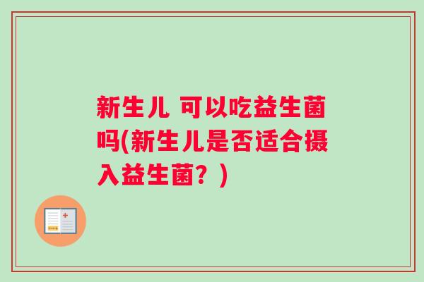 新生儿 可以吃益生菌吗(新生儿是否适合摄入益生菌？)