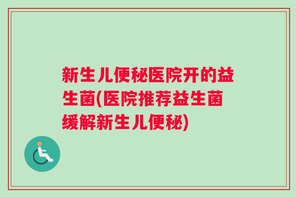 新生儿医院开的益生菌(医院推荐益生菌缓解新生儿) 新生儿医院开的益生菌(医院推荐益生菌缓解新生儿)