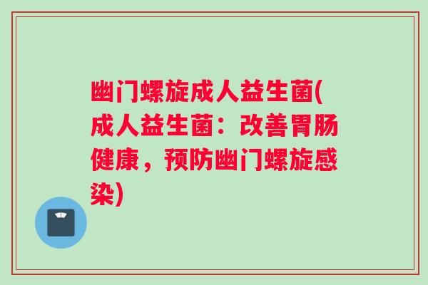幽门螺旋成人益生菌(成人益生菌：改善胃肠健康，预防幽门螺旋感染)