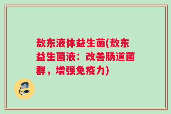 敖东液体益生菌(敖东益生菌液：改善肠道菌群，增强免疫力)