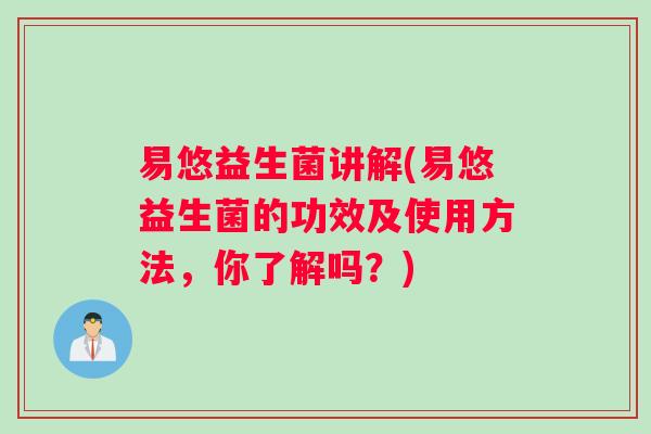 易悠益生菌讲解(易悠益生菌的功效及使用方法，你了解吗？)