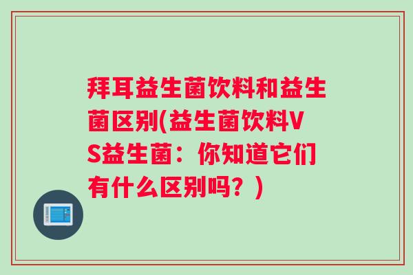 拜耳益生菌饮料和益生菌区别(益生菌饮料VS益生菌：你知道它们有什么区别吗？)