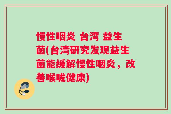 慢性咽炎 台湾 益生菌(台湾研究发现益生菌能缓解慢性咽炎，改善喉咙健康)