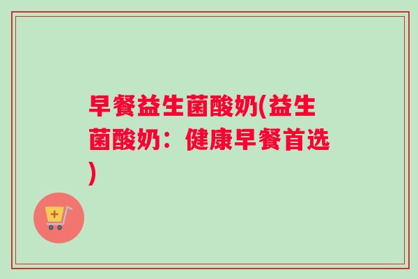 早餐益生菌酸奶(益生菌酸奶：健康早餐首选)