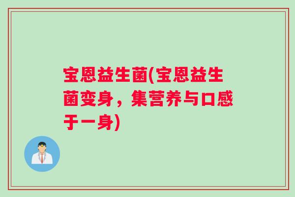 宝恩益生菌(宝恩益生菌变身，集营养与口感于一身)