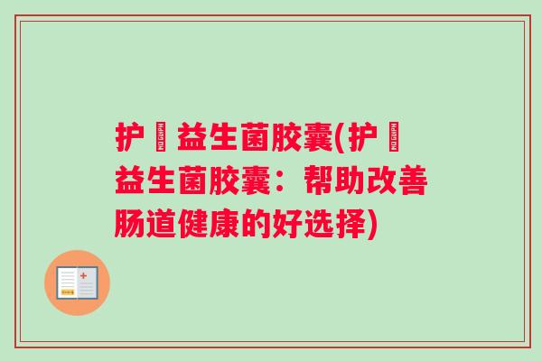 护煟益生菌胶囊(护煟益生菌胶囊：帮助改善肠道健康的好选择)