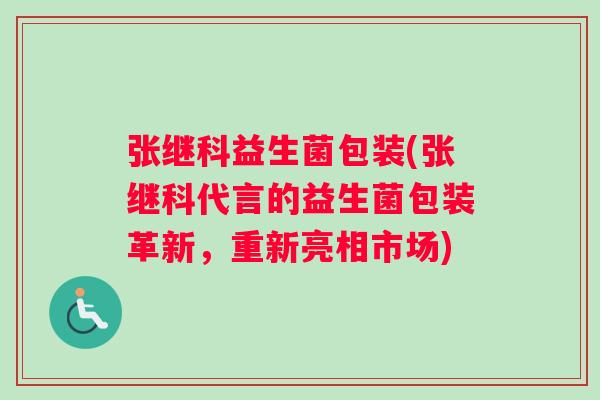 张继科益生菌包装(张继科代言的益生菌包装革新，重新亮相市场)