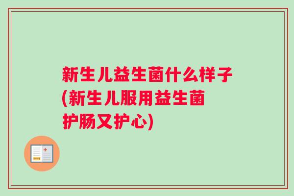 新生儿益生菌什么样子(新生儿服用益生菌 护肠又护心)