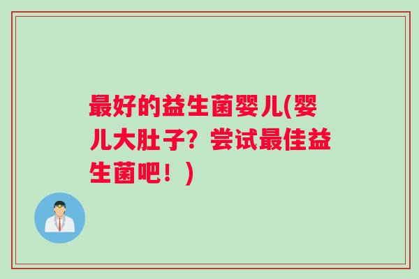 最好的益生菌婴儿(婴儿大肚子？尝试最佳益生菌吧！)