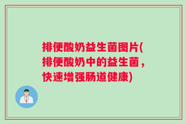 排便酸奶益生菌图片(排便酸奶中的益生菌，快速增强肠道健康)