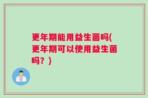 能用益生菌吗(可以使用益生菌吗?) 能用益生菌吗(可以使用益生菌吗?)
