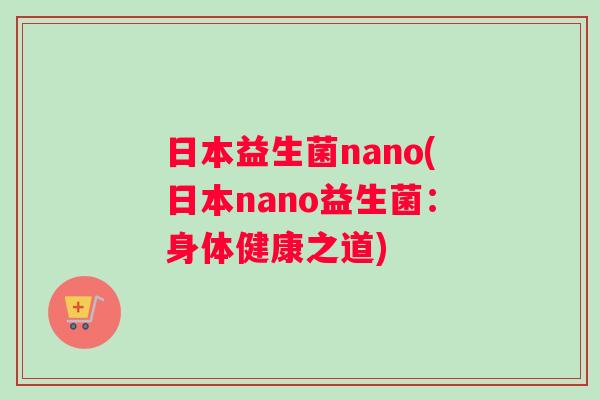 日本益生菌nano(日本nano益生菌：身体健康之道)