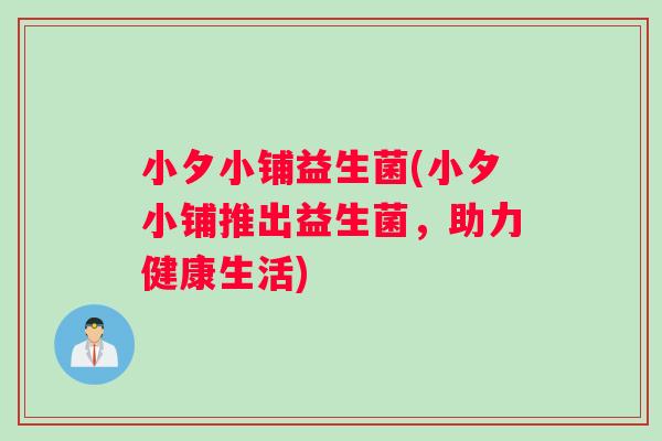 小夕小铺益生菌(小夕小铺推出益生菌，助力健康生活)
