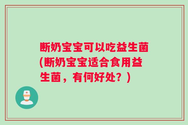 断奶宝宝可以吃益生菌(断奶宝宝适合食用益生菌，有何好处？)