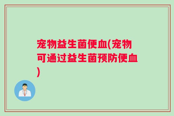 宠物益生菌便(宠物可通过益生菌便) 宠物益生菌便(宠物可通过益生菌便)