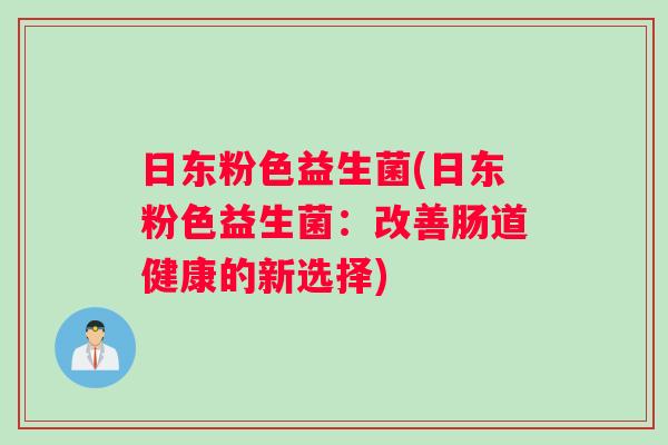 日东粉色益生菌(日东粉色益生菌：改善肠道健康的新选择)