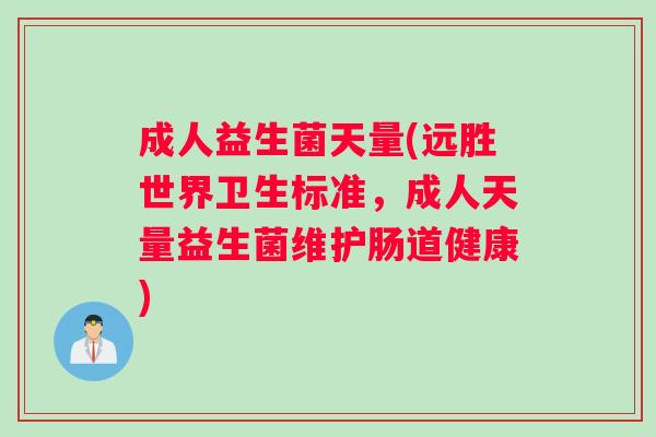 成人益生菌天量(远胜世界卫生标准，成人天量益生菌维护肠道健康)