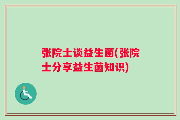 张院士谈益生菌(张院士分享益生菌知识)