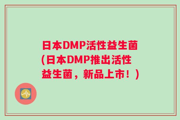 日本DMP活性益生菌(日本DMP推出活性益生菌，新品上市！)