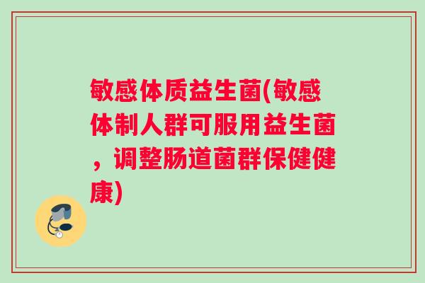 敏感体质益生菌(敏感体制人群可服用益生菌，调整肠道菌群保健健康)