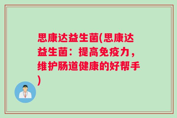思康达益生菌(思康达益生菌：提高免疫力，维护肠道健康的好帮手)