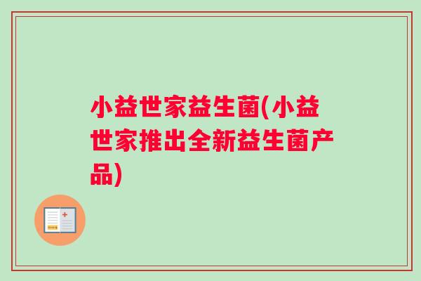 小益世家益生菌(小益世家推出全新益生菌产品)