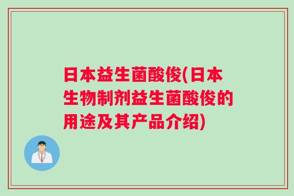 日本益生菌酸俊(日本生物制剂益生菌酸俊的用途及其产品介绍)