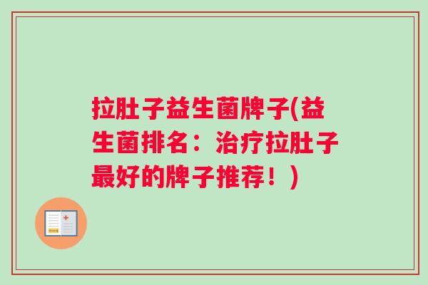 拉肚子益生菌牌子(益生菌排名：治疗拉肚子最好的牌子推荐！)