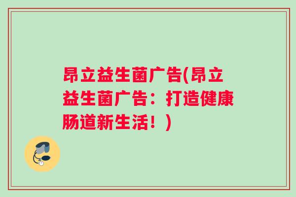 昂立益生菌广告(昂立益生菌广告：打造健康肠道新生活！)