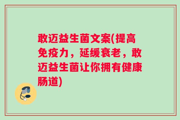 敢迈益生菌文案(提高免疫力，延缓衰老，敢迈益生菌让你拥有健康肠道)
