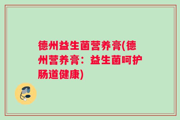 德州益生菌营养膏(德州营养膏：益生菌呵护肠道健康)