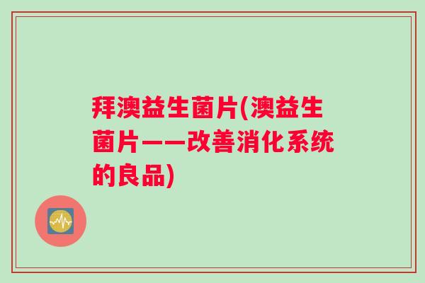 拜澳益生菌片(澳益生菌片——改善消化系统的良品) 拜澳益生菌片(澳益生菌片——改善消化系统的良品)