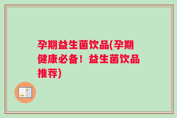孕期益生菌饮品(孕期健康必备!益生菌饮品推荐) 孕期益生菌饮品(孕期健康必备!益生菌饮品推荐)