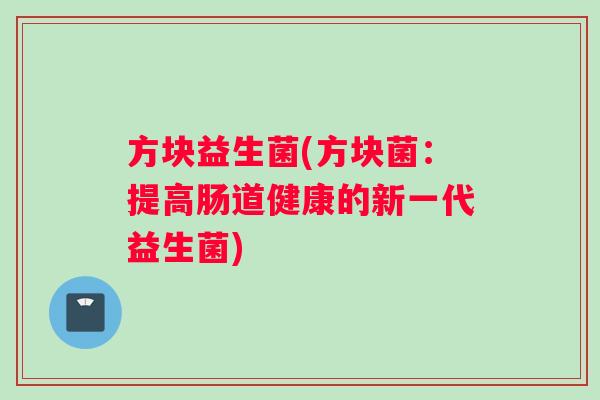 方块益生菌(方块菌：提高肠道健康的新一代益生菌)
