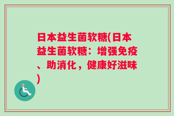 日本益生菌软糖(日本益生菌软糖：增强免疫、助消化，健康好滋味)