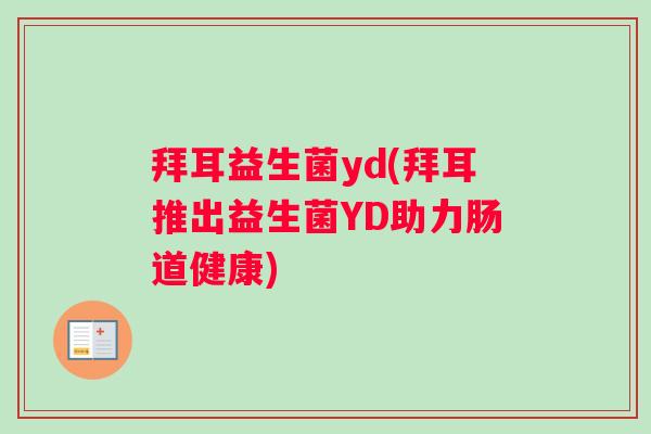 拜耳益生菌yd(拜耳推出益生菌YD助力肠道健康) 拜耳益生菌yd(拜耳推出益生菌YD助力肠道健康)
