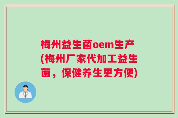 梅州益生菌oem生产(梅州厂家代加工益生菌,保健养生更方便) 梅州益生菌oem生产(梅州厂家代加工益生菌,保健养生更方便)