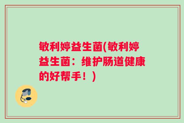 敏利婷益生菌(敏利婷益生菌：维护肠道健康的好帮手！)
