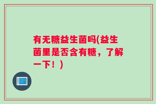 有无糖益生菌吗(益生菌里是否含有糖，了解一下！)