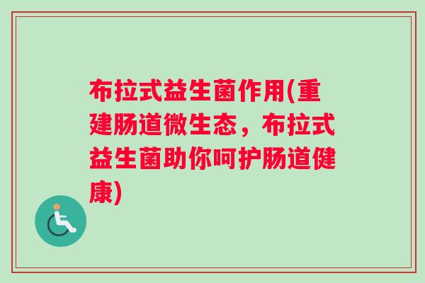 布拉式益生菌作用(重建肠道微生态，布拉式益生菌助你呵护肠道健康)