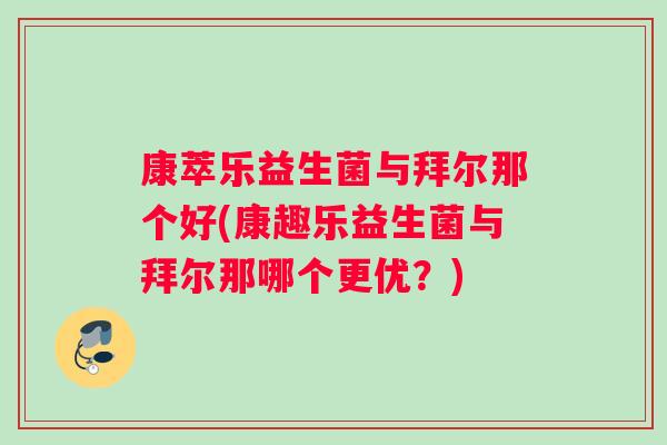 康萃乐益生菌与拜尔那个好(康趣乐益生菌与拜尔那哪个更优？)