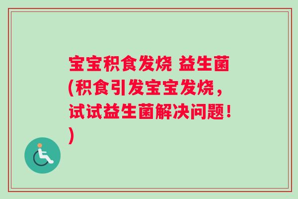 宝宝积食发烧 益生菌(积食引发宝宝发烧，试试益生菌解决问题！)
