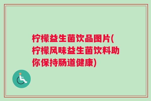 柠檬益生菌饮品图片(柠檬风味益生菌饮料助你保持肠道健康)
