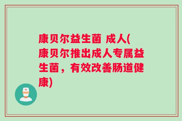 康贝尔益生菌 成人(康贝尔推出成人专属益生菌，有效改善肠道健康)
