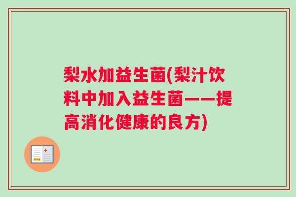 梨水加益生菌(梨汁饮料中加入益生菌——提高消化健康的良方) 梨水加益生菌(梨汁饮料中加入益生菌——提高消化健康的良方)