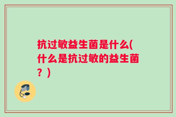 抗过敏益生菌是什么(什么是抗过敏的益生菌？)