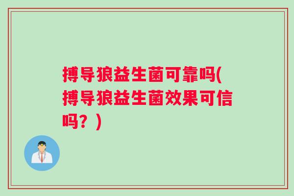 搏导狼益生菌可靠吗(搏导狼益生菌效果可信吗？)