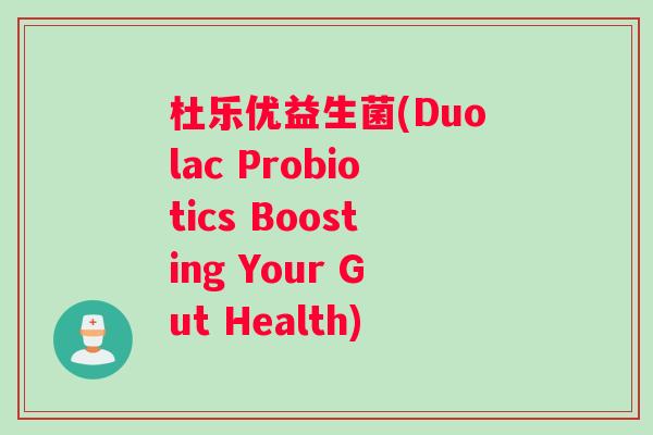 杜乐优益生菌(Duolac Probiotics Boosting Your Gut Health)
