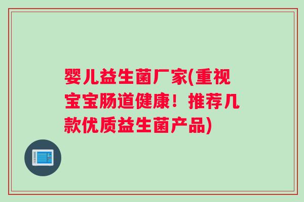 婴儿益生菌厂家(重视宝宝肠道健康！推荐几款优质益生菌产品)